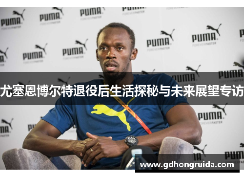 尤塞恩博尔特退役后生活探秘与未来展望专访