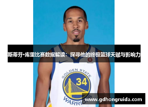 斯蒂芬·库里比赛数据解读：探寻他的终极篮球天赋与影响力