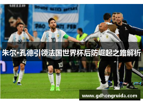 朱尔·孔德引领法国世界杯后防崛起之路解析
