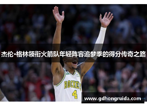 杰伦·格林领衔火箭队年轻阵容追梦季的得分传奇之路