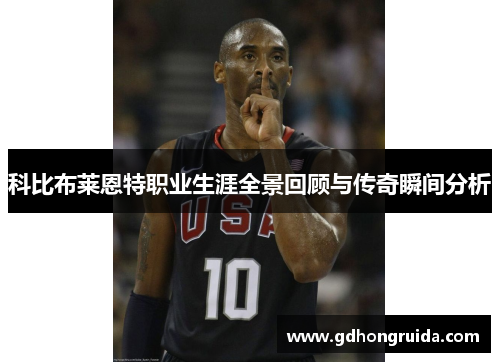 科比布莱恩特职业生涯全景回顾与传奇瞬间分析