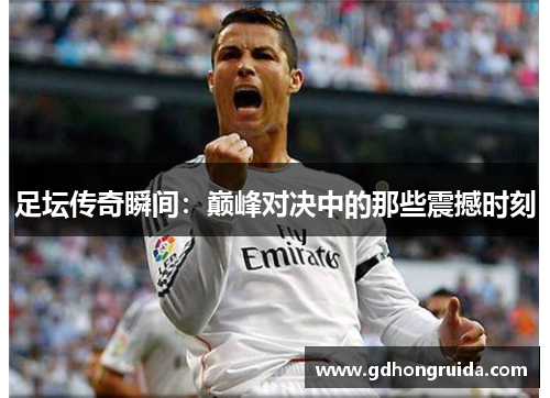 足坛传奇瞬间：巅峰对决中的那些震撼时刻