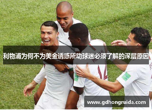 利物浦为何不为美金诱惑所动球迷必须了解的深层原因