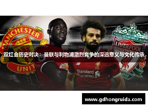 双红会历史对决：曼联与利物浦激烈竞争的深远意义与文化传承