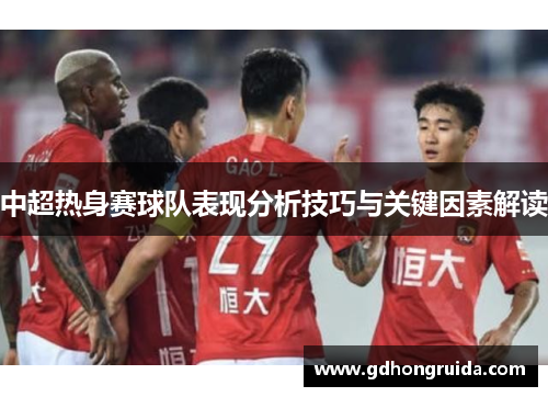 中超热身赛球队表现分析技巧与关键因素解读