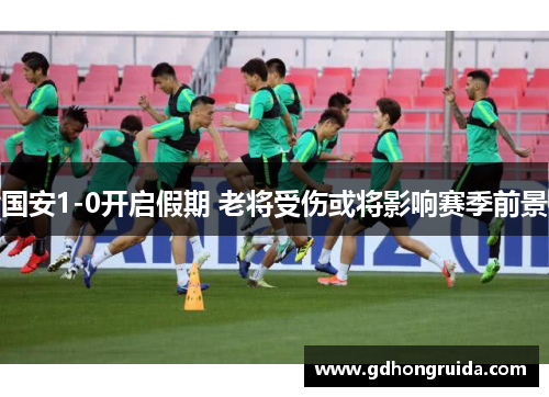国安1-0开启假期 老将受伤或将影响赛季前景
